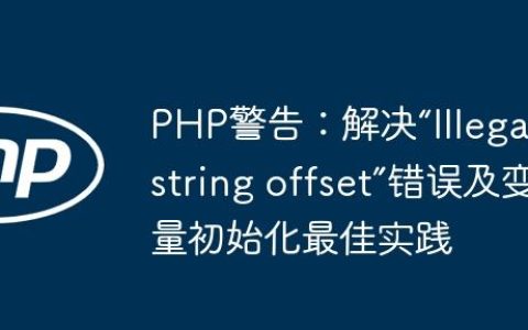 PHP警告：解决“Illegal string offset”错误及变量初始化最佳实践