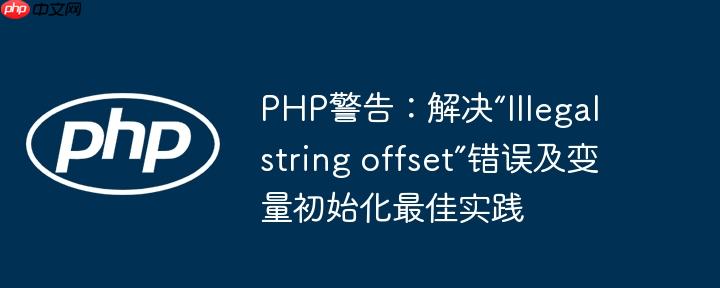 PHP警告:解决“Illegal string offset”错误及变量初始化最佳实践
