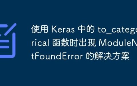 使用 Keras 中的 to_categorical 函数时出现 ModuleNotFoundError 的解决方案