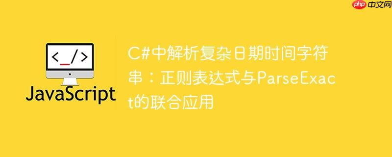 c#中解析复杂日期时间字符串:正则表达式与parseexact的联合应用
