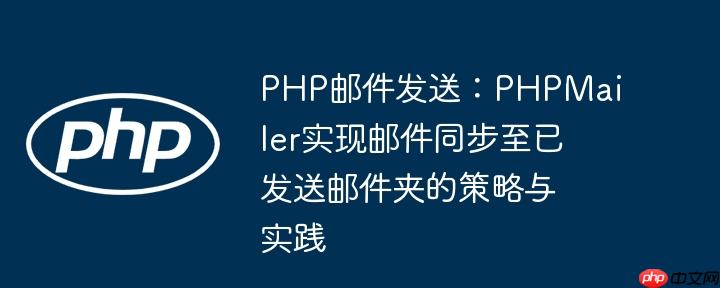 PHP邮件发送:PHPMailer实现邮件同步至已发送邮件夹的策略与实践