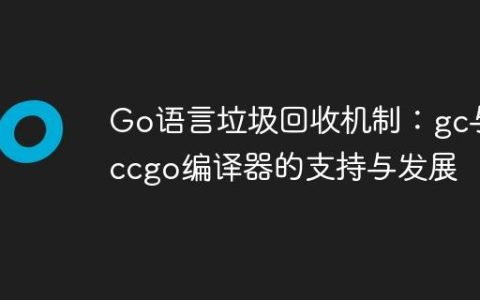 Go语言垃圾回收机制：gc与gccgo编译器的支持与发展