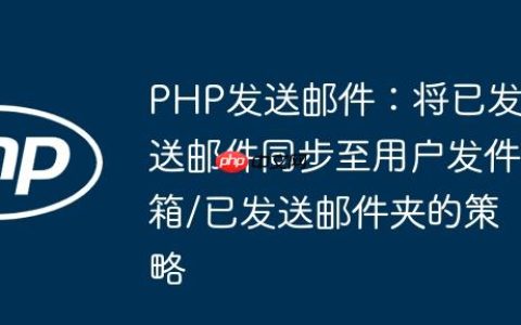 PHP发送邮件：将已发送邮件同步至用户发件箱/已发送邮件夹的策略