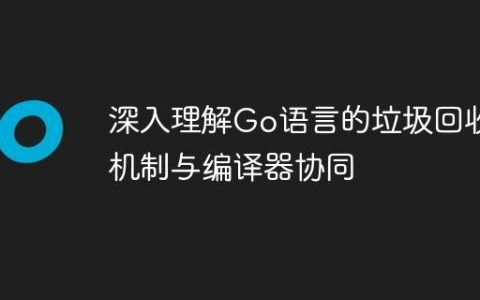 深入理解Go语言的垃圾回收机制与编译器协同