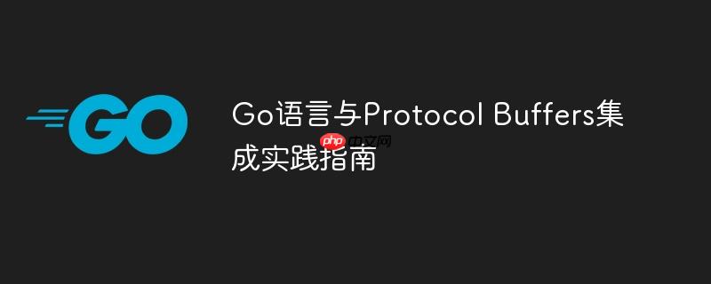 Go语言与Protocol Buffers集成实践指南