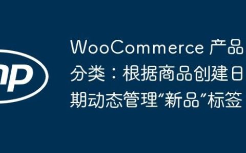 WooCommerce 产品自动分类：根据商品创建日期动态管理“新品”标签
