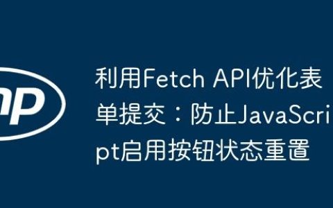 利用Fetch API优化表单提交：防止JavaScript启用按钮状态重置