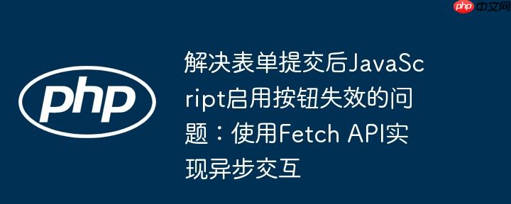 解决表单提交后javascript启用按钮失效的问题:使用fetch api实现异步交互