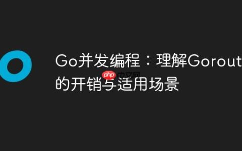 Go并发编程：理解Goroutine的开销与适用场景