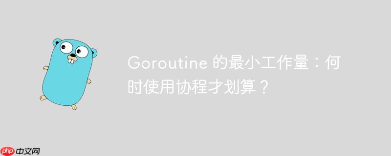 goroutine 的最小工作量:何时使用协程才划算?