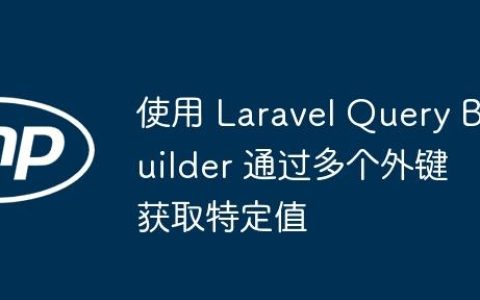 使用 Laravel Query Builder 通过多个外键获取特定值