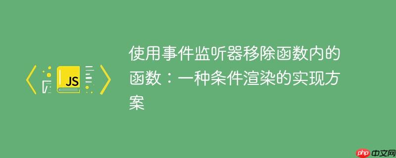 使用事件监听器移除函数内的函数:一种条件渲染的实现方案