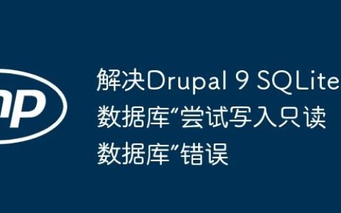 解决Drupal 9 SQLite数据库“尝试写入只读数据库”错误
