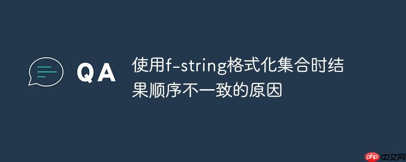 使用f-string格式化集合时结果顺序不一致的原因