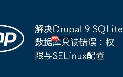 解决Drupal 9 SQLite数据库只读错误：权限与SELinux配置