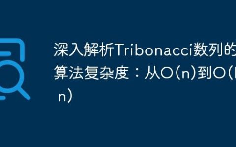 深入解析Tribonacci数列的算法复杂度：从O(n)到O(log n)