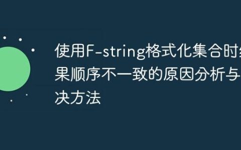 使用F-string格式化集合时结果顺序不一致的原因分析与解决方法