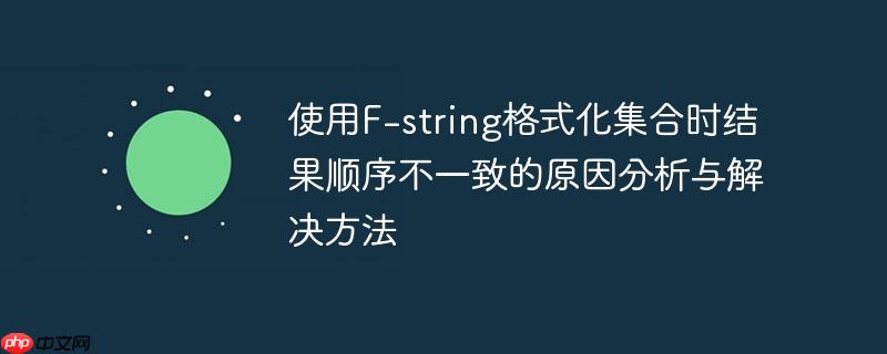 使用F-string格式化集合时结果顺序不一致的原因分析与解决方法