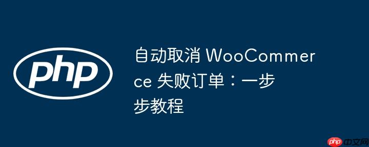 自动取消 woocommerce 失败订单:一步步教程