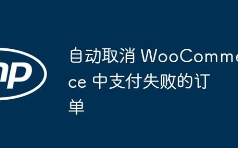 自动取消 WooCommerce 中支付失败的订单