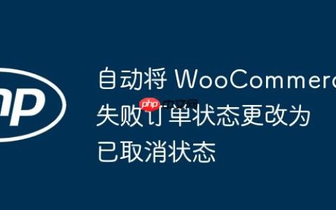 自动将 WooCommerce 失败订单状态更改为已取消状态