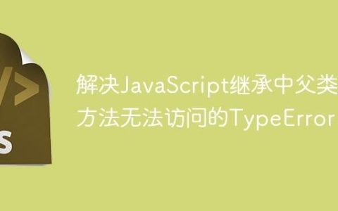 解决JavaScript继承中父类方法无法访问的TypeError