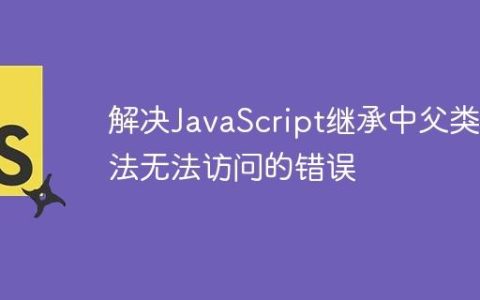 解决JavaScript继承中父类方法无法访问的错误