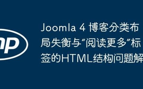 Joomla 4 博客分类布局失衡与“阅读更多”标签的HTML结构问题解析