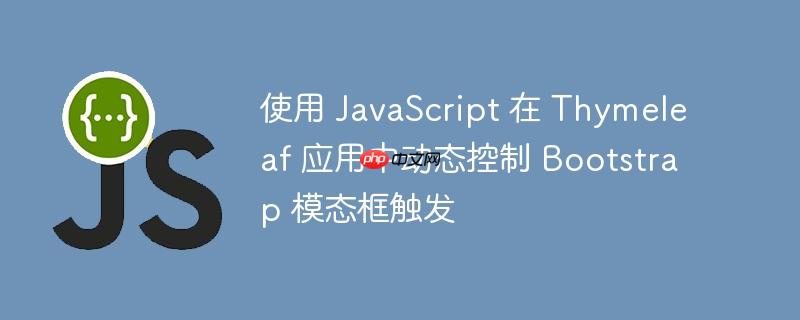 使用 JavaScript 在 Thymeleaf 应用中动态控制 Bootstrap 模态框触发