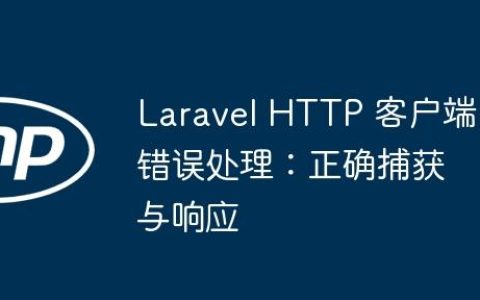 Laravel HTTP 客户端错误处理：正确捕获与响应