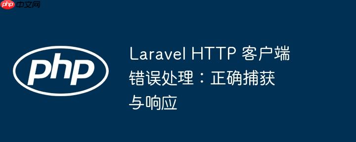 laravel http 客户端错误处理:正确捕获与响应