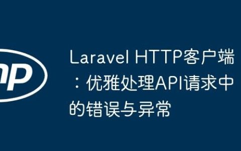 Laravel HTTP客户端：优雅处理API请求中的错误与异常