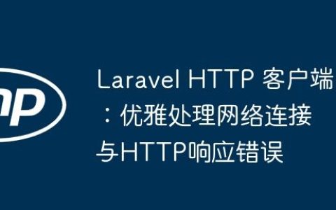 Laravel HTTP 客户端：优雅处理网络连接与HTTP响应错误