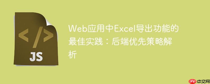 Web应用中Excel导出功能的最佳实践:后端优先策略解析