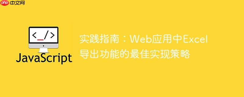 实践指南:web应用中excel导出功能的最佳实现策略