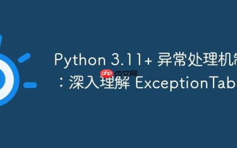 Python 3.11+ 异常处理机制：深入理解 ExceptionTable
