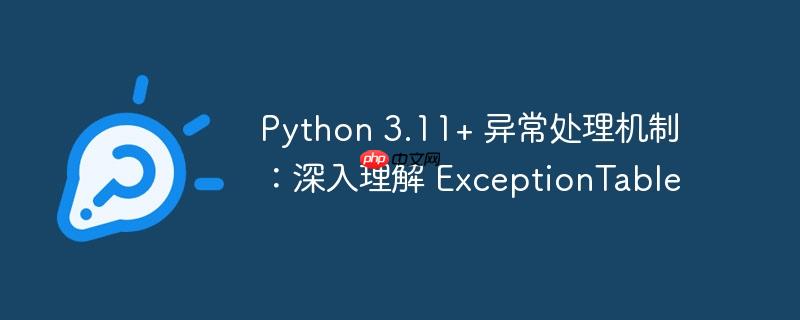 python 3.11+ 异常处理机制:深入理解 exceptiontable