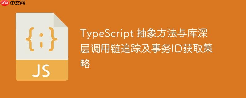 TypeScript 抽象方法与库深层调用链追踪及事务ID获取策略