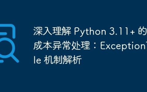 深入理解 Python 3.11+ 的零成本异常处理：ExceptionTable 机制解析