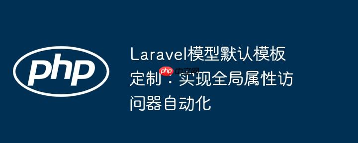 laravel模型默认模板定制:实现全局属性访问器自动化