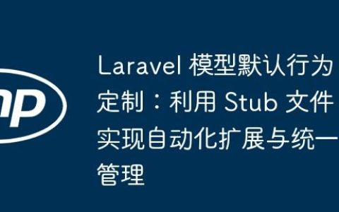 Laravel 模型默认行为定制：利用 Stub 文件实现自动化扩展与统一管理