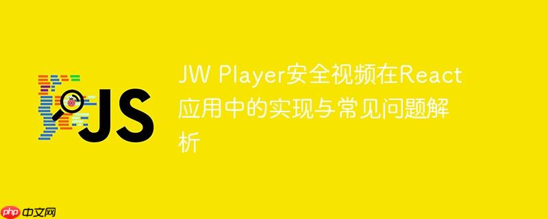 jw player安全视频在react应用中的实现与常见问题解析