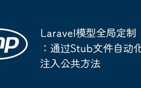 Laravel模型全局定制：通过Stub文件自动化注入公共方法