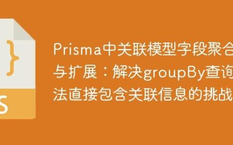 Prisma中关联模型字段聚合与扩展：解决groupBy查询无法直接包含关联信息的挑战