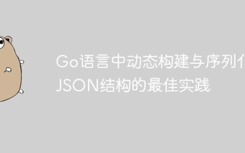 Go语言中动态构建与序列化JSON结构的最佳实践