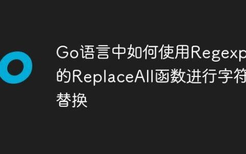 Go语言中如何使用Regexp包的ReplaceAll函数进行字符替换