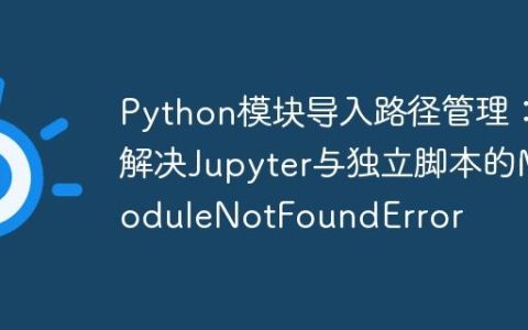 Python模块导入路径管理：解决Jupyter与独立脚本的ModuleNotFoundError