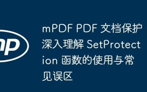 mPDF PDF 文档保护：深入理解 SetProtection 函数的使用与常见误区