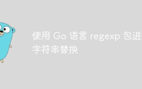 使用 Go 语言 regexp 包进行字符串替换