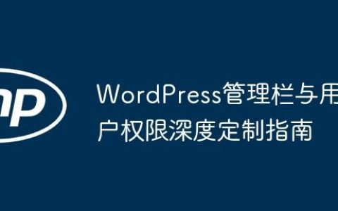 WordPress管理栏与用户权限深度定制指南